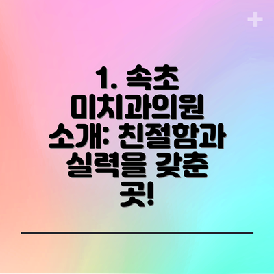 1. 속초 미치과의원 소개: 친절함과 실력을 갖춘 곳!