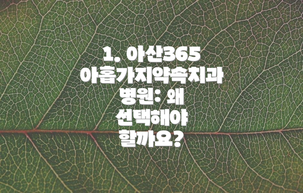 1. 아산365아홉가지약속치과병원: 왜 선택해야 할까요?