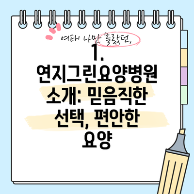 1. 연지그린요양병원 소개: 믿음직한 선택, 편안한 요양