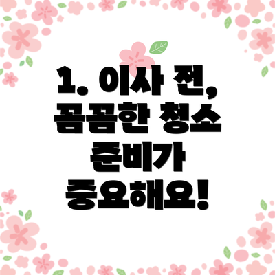 1. 이사 전, 꼼꼼한 청소 준비가 중요해요!