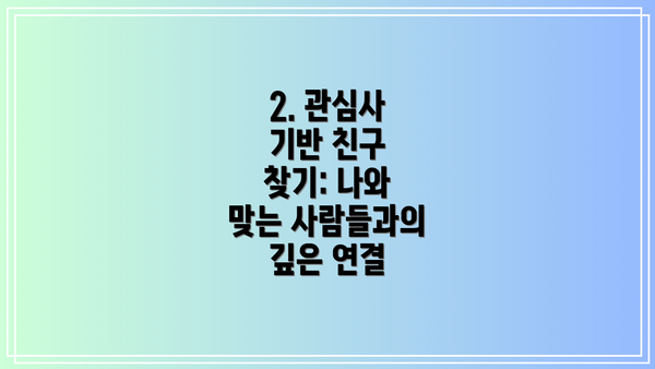 2. 관심사 기반 친구 찾기: 나와 맞는 사람들과의 깊은 연결
