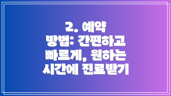 2. 예약 방법: 간편하고 빠르게, 원하는 시간에 진료받기