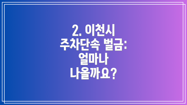 2. 이천시 주차단속 벌금: 얼마나 나올까요?