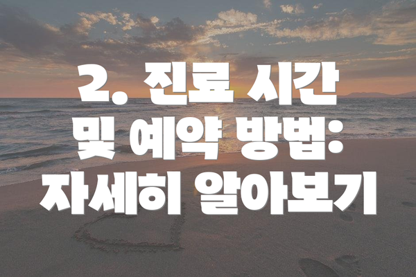 2. 진료 시간 및 예약 방법: 자세히 알아보기