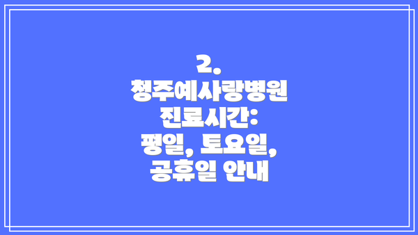 2. 청주예사랑병원 진료시간: 평일, 토요일, 공휴일 안내