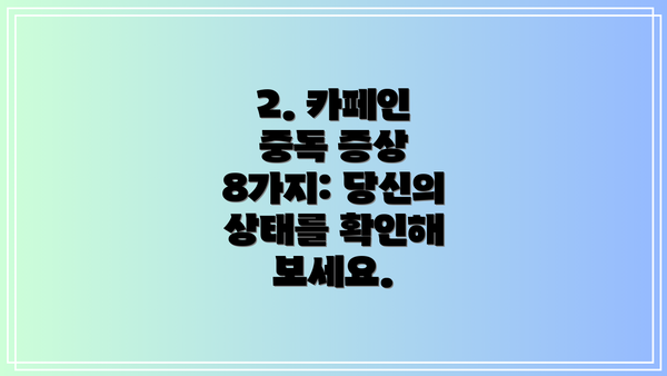 2. 카페인 중독 증상 8가지: 당신의 상태를 확인해 보세요.