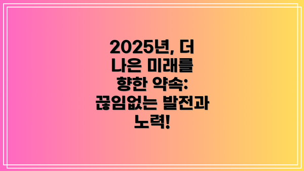 2025년, 더 나은 미래를 향한 약속: 끊임없는 발전과 노력!