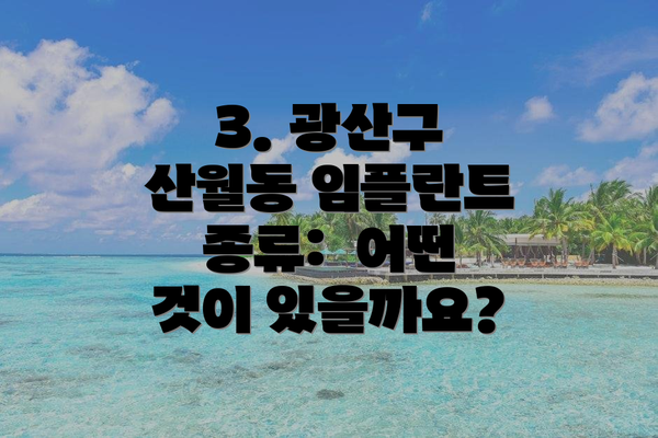 3. 광산구 산월동 임플란트 종류:  어떤 것이 있을까요?