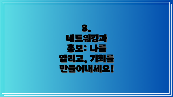 3.  네트워킹과 홍보: 나를 알리고, 기회를 만들어내세요!