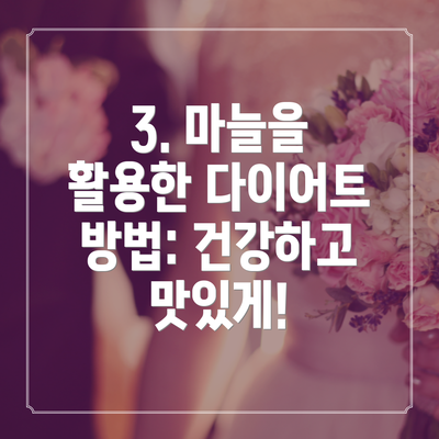 3. 마늘을 활용한 다이어트 방법: 건강하고 맛있게!
