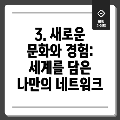 3. 새로운 문화와 경험: 세계를 담은 나만의 네트워크