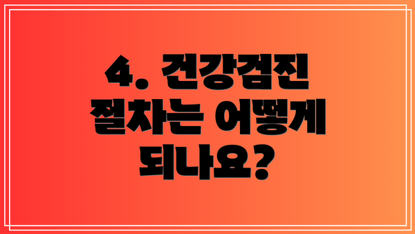 4. 건강검진 절차는 어떻게 되나요?
