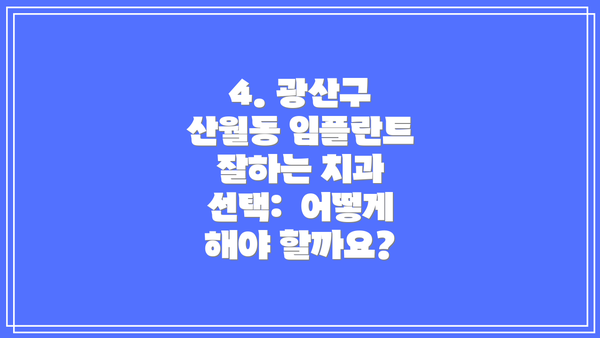 4. 광산구 산월동 임플란트 잘하는 치과 선택:  어떻게 해야 할까요?