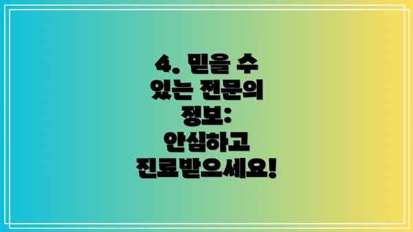 4. 믿을 수 있는 전문의 정보:  안심하고 진료받으세요!