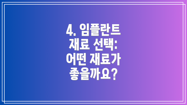4. 임플란트 재료 선택: 어떤 재료가 좋을까요?