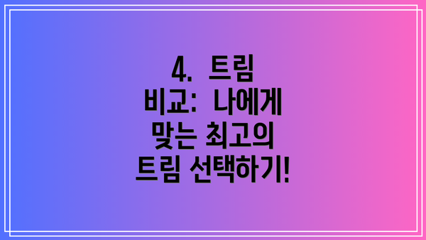 4.  트림 비교:  나에게 맞는 최고의 트림 선택하기!