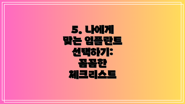 5. 나에게 맞는 임플란트 선택하기: 꼼꼼한 체크리스트