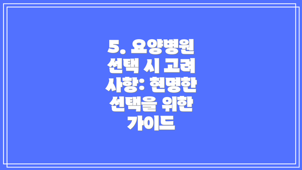 5. 요양병원 선택 시 고려 사항: 현명한 선택을 위한 가이드
