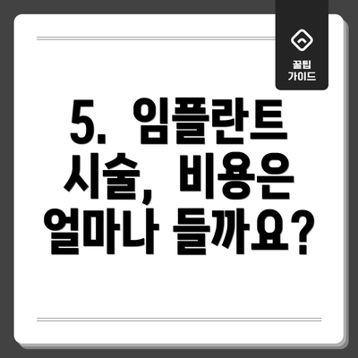 5.  임플란트 시술,  비용은 얼마나 들까요?