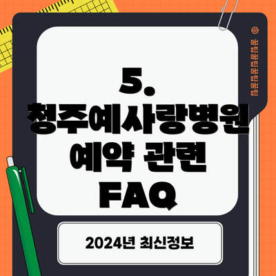 5.  청주예사랑병원 예약 관련 FAQ