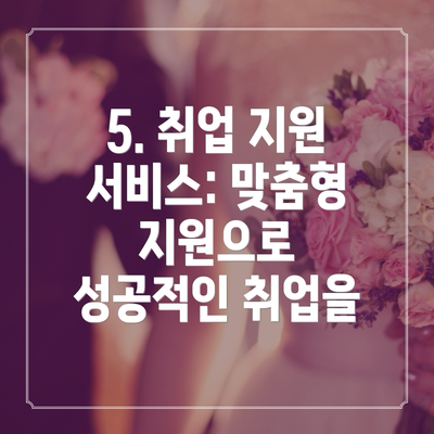 5. 취업 지원 서비스: 맞춤형 지원으로 성공적인 취업을