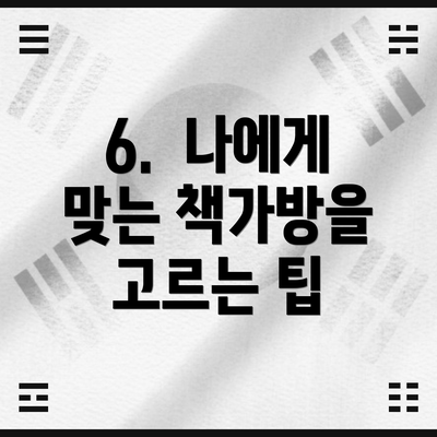 6.  나에게 맞는 책가방을 고르는 팁