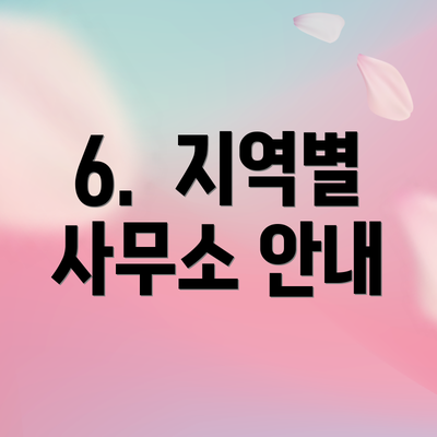 6.  지역별 사무소 안내