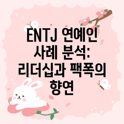 ENTJ 연예인 사례 분석: 리더십과 팩폭의 향연