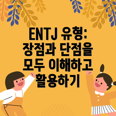 ENTJ 유형: 장점과 단점을 모두 이해하고 활용하기