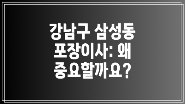 강남구 삼성동 포장이사: 왜 중요할까요?