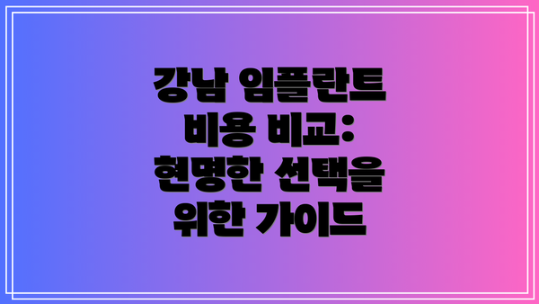 강남 임플란트 비용 비교: 현명한 선택을 위한 가이드