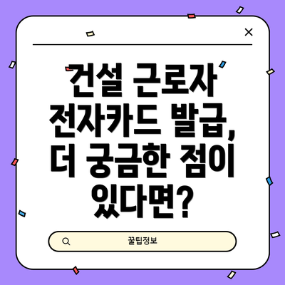 건설 근로자 전자카드 발급 절차:  단계별로 알려드릴게요!