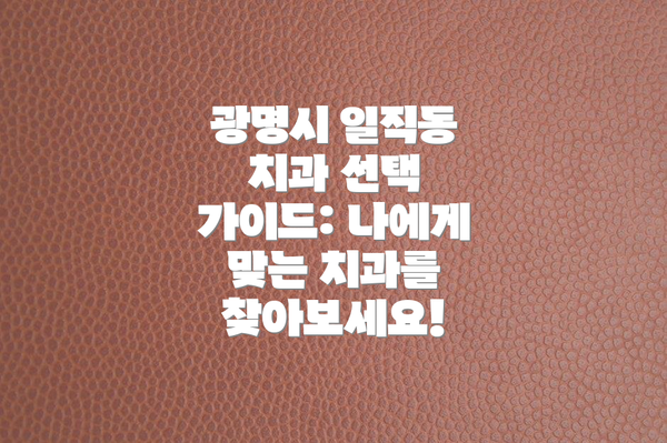 광명시 일직동 치과 선택 가이드: 나에게 맞는 치과를 찾아보세요!