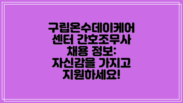 구립온수데이케어센터 간호조무사 채용 정보:  자신감을 가지고 지원하세요!
