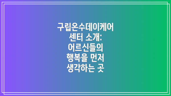 구립온수데이케어센터 소개: 어르신들의 행복을 먼저 생각하는 곳