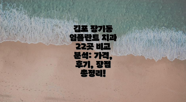 김포 장기동 임플란트 치과 22곳 비교 분석: 가격, 후기, 장점 총정리!