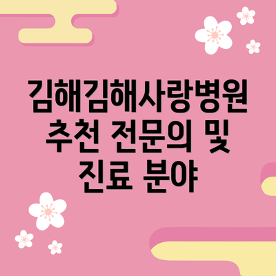 김해김해사랑병원 추천 전문의 및 진료 분야