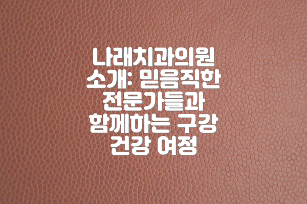 나래치과의원 소개: 믿음직한 전문가들과 함께하는 구강 건강 여정