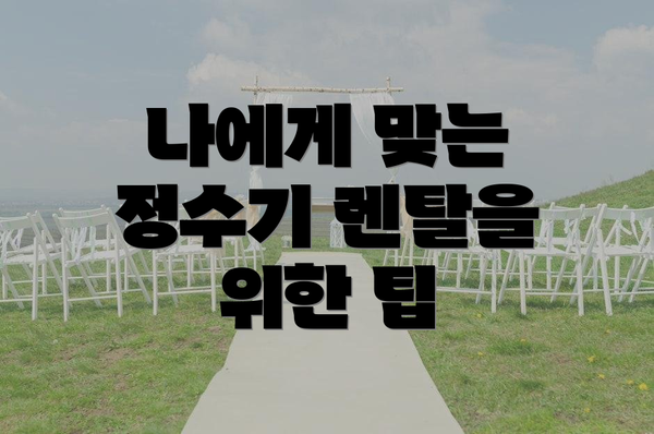 나에게 맞는 정수기 렌탈을 위한 팁
