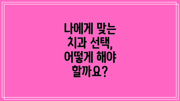 나에게 맞는 치과 선택, 어떻게 해야 할까요?