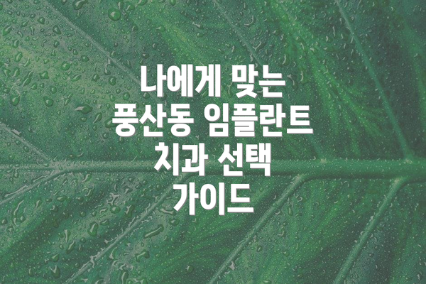 나에게 맞는 풍산동 임플란트 치과 선택 가이드