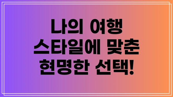 나의 여행 스타일에 맞춘 현명한 선택!