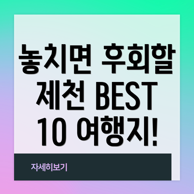 놓치면 후회할 제천 BEST 10 여행지!