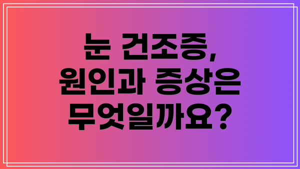 눈 건조증, 원인과 증상은 무엇일까요?
