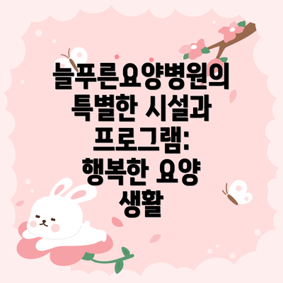 늘푸른요양병원의 특별한 시설과 프로그램: 행복한 요양 생활