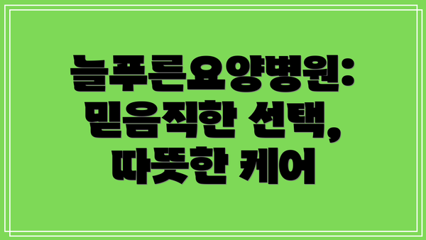 늘푸른요양병원: 믿음직한 선택, 따뜻한 케어