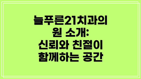 늘푸른21치과의원 소개: 신뢰와 친절이 함께하는 공간