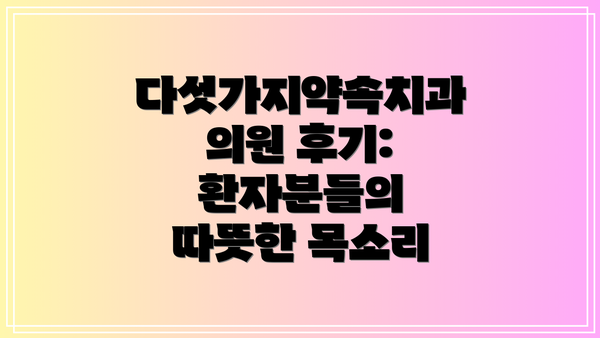 다섯가지약속치과의원 후기: 환자분들의 따뜻한 목소리