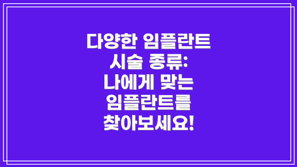 다양한 임플란트 시술 종류: 나에게 맞는 임플란트를 찾아보세요!