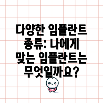 다양한 임플란트 종류: 나에게 맞는 임플란트는 무엇일까요?